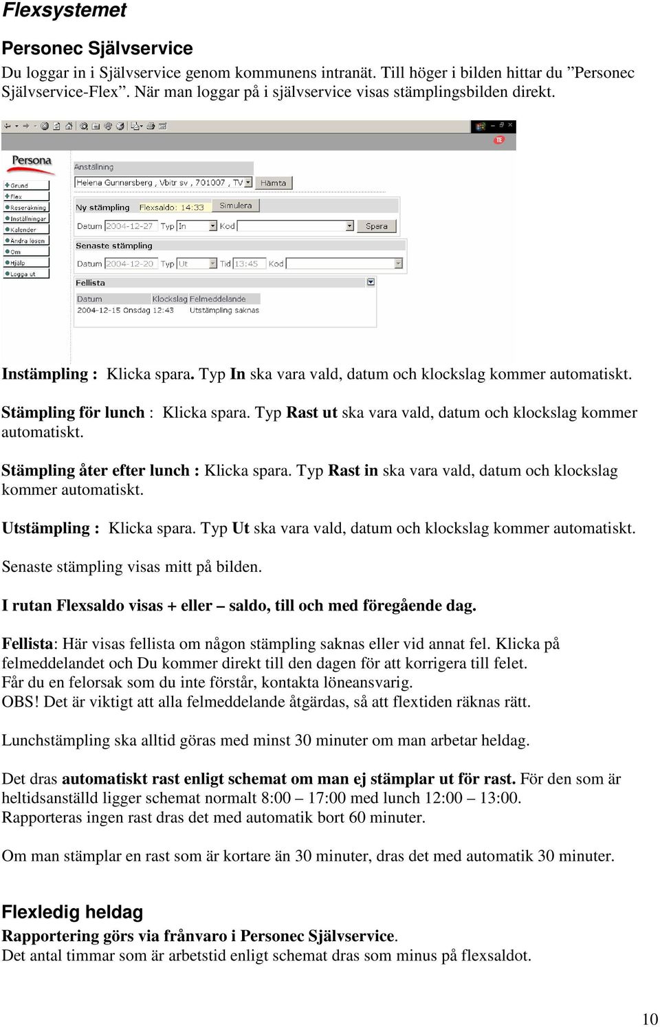 Typ Rast ut ska vara vald, datum och klockslag kommer automatiskt. Stämpling åter efter lunch : Klicka spara. Typ Rast in ska vara vald, datum och klockslag kommer automatiskt.