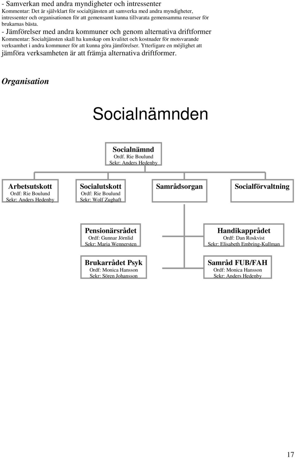 - Jämförelser med andra kommuner och genom alternativa driftformer Kommentar: Socialtjänsten skall ha kunskap om kvalitet och kostnader för motsvarande verksamhet i andra kommuner för att kunna göra