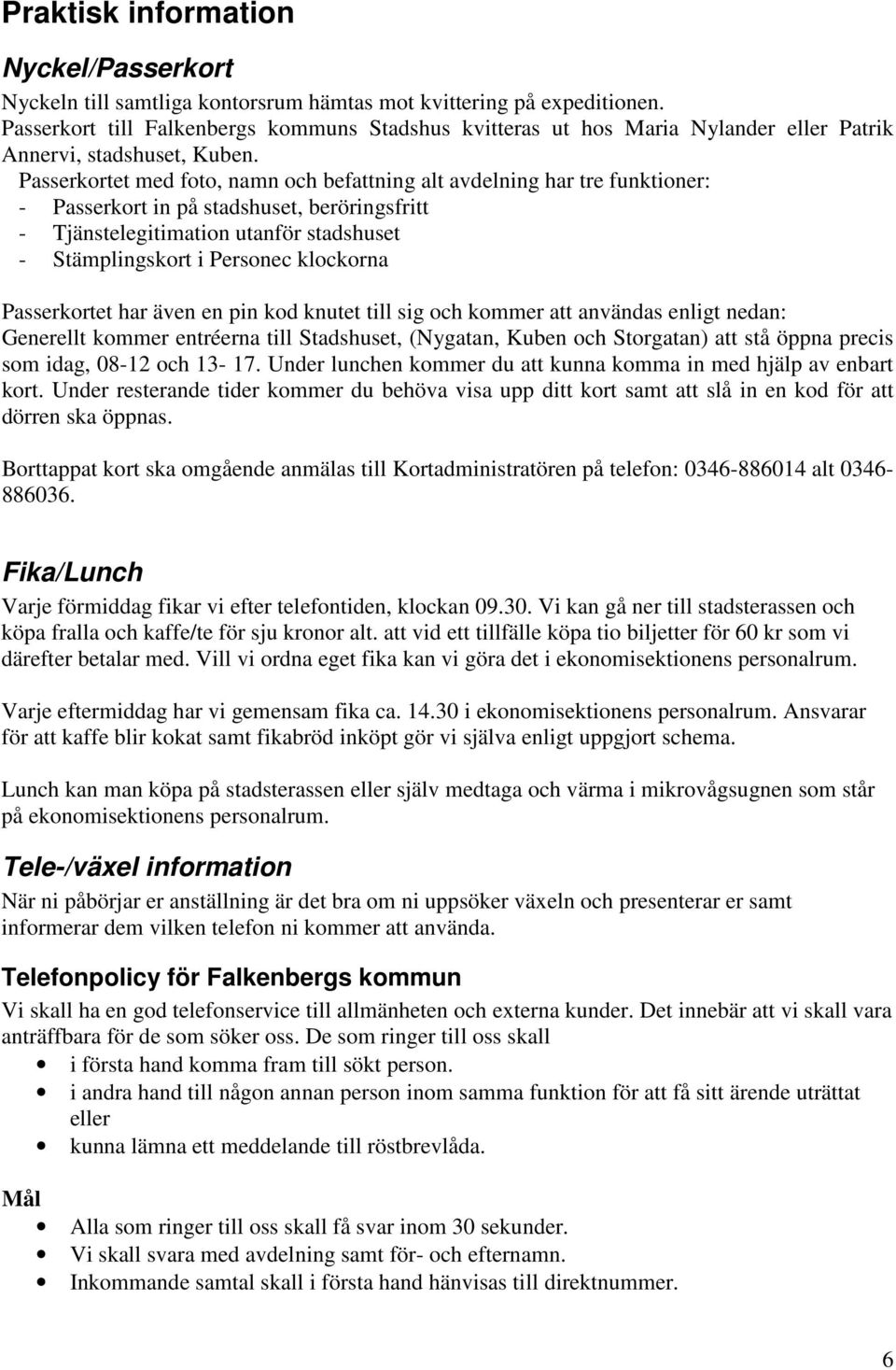 Passerkortet med foto, namn och befattning alt avdelning har tre funktioner: - Passerkort in på stadshuset, beröringsfritt - Tjänstelegitimation utanför stadshuset - Stämplingskort i Personec