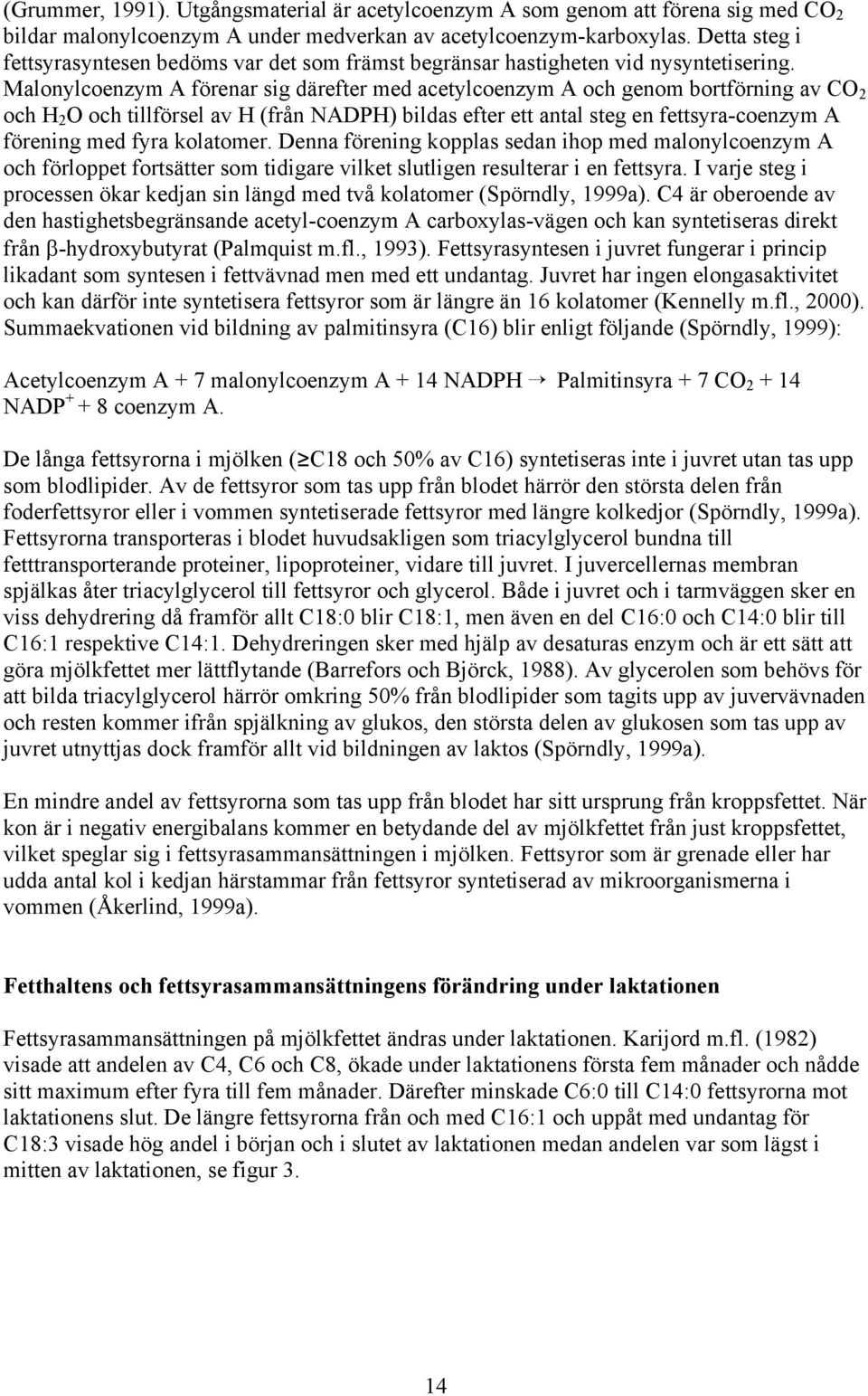 Malonylcoenzym A förenar sig därefter med acetylcoenzym A och genom bortförning av CO 2 och H 2 O och tillförsel av H (från NADPH) bildas efter ett antal steg en fettsyra-coenzym A förening med fyra