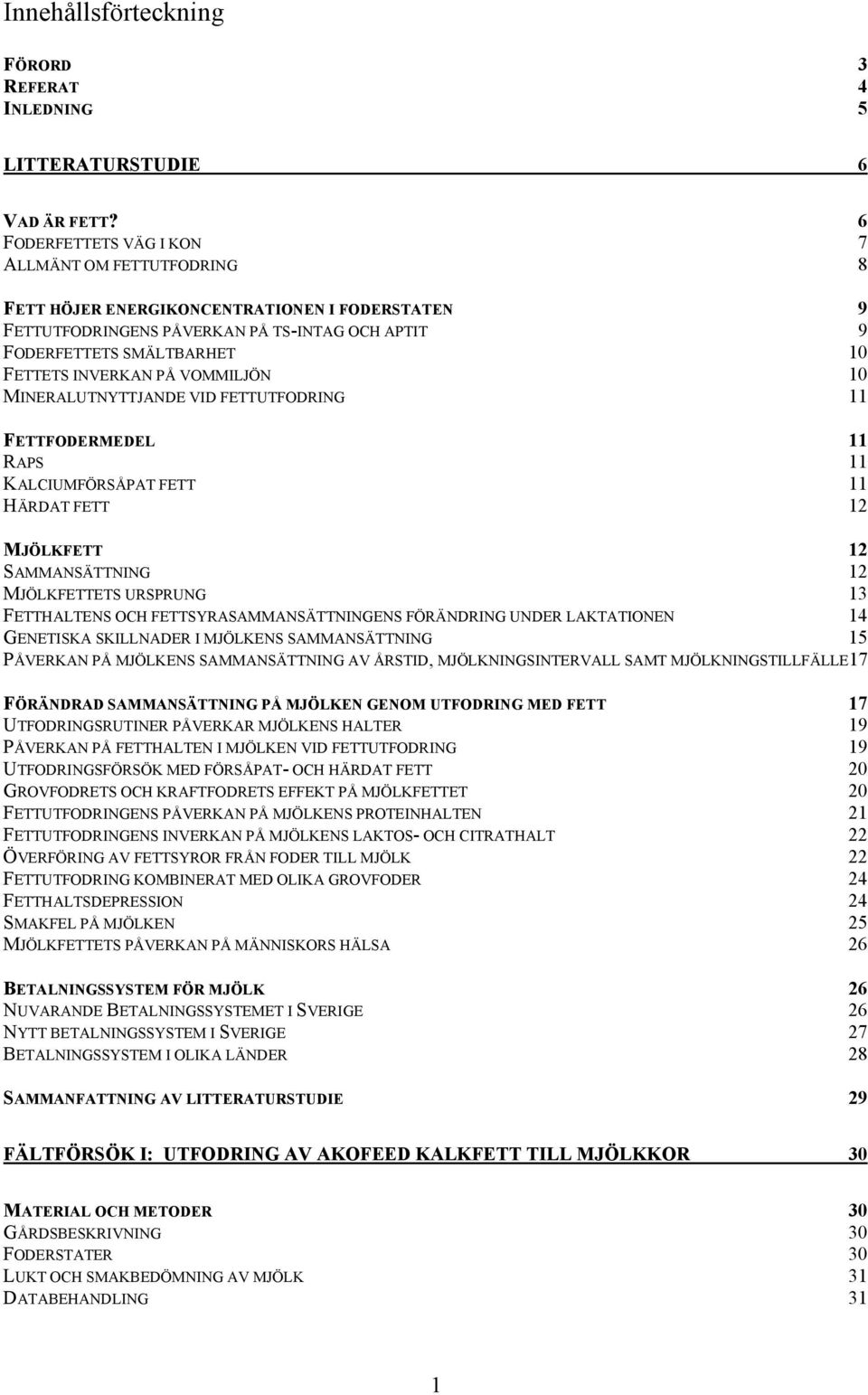 PÅ VOMMILJÖN 10 MINERALUTNYTTJANDE VID FETTUTFODRING 11 FETTFODERMEDEL 11 RAPS 11 KALCIUMFÖRSÅPAT FETT 11 HÄRDAT FETT 12 MJÖLKFETT 12 SAMMANSÄTTNING 12 MJÖLKFETTETS URSPRUNG 13 FETTHALTENS OCH