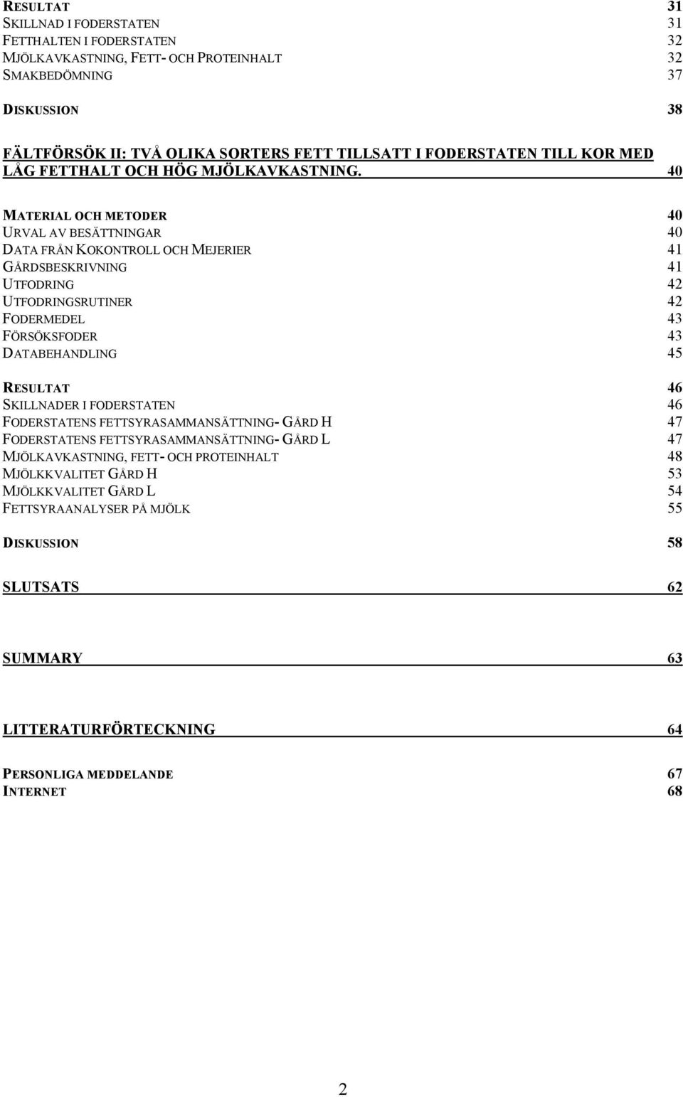 40 MATERIAL OCH METODER 40 URVAL AV BESÄTTNINGAR 40 DATA FRÅN KOKONTROLL OCH MEJERIER 41 GÅRDSBESKRIVNING 41 UTFODRING 42 UTFODRINGSRUTINER 42 FODERMEDEL 43 FÖRSÖKSFODER 43 DATABEHANDLING 45