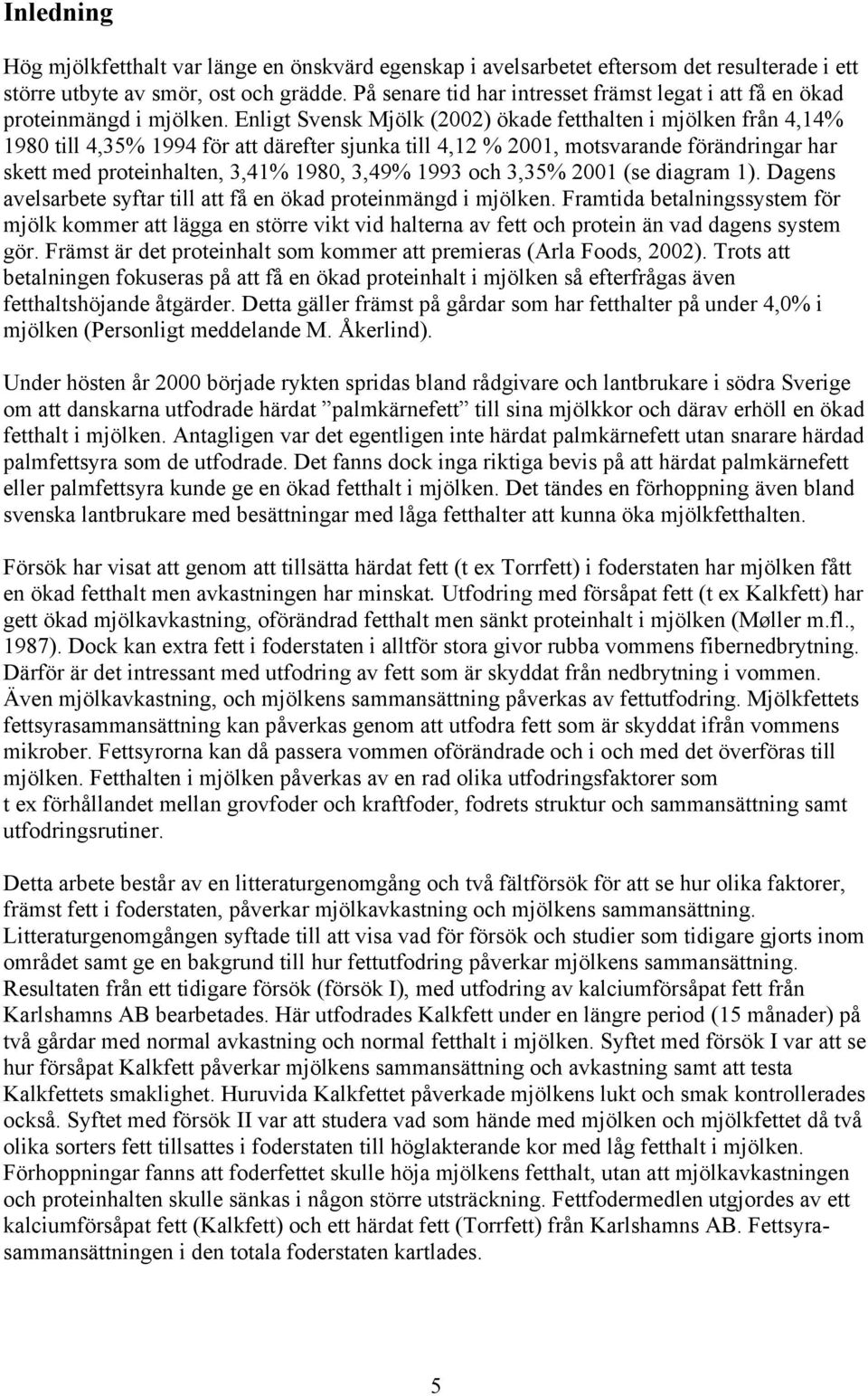 Enligt Svensk Mjölk (2002) ökade fetthalten i mjölken från 4,14% 1980 till 4,35% 1994 för att därefter sjunka till 4,12 % 2001, motsvarande förändringar har skett med proteinhalten, 3,41% 1980, 3,49%