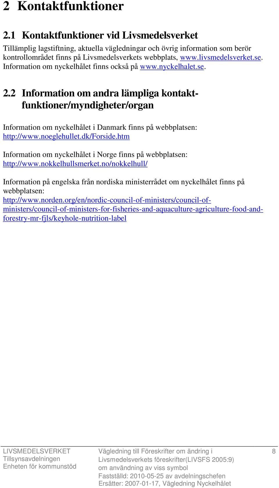 2 Information om andra lämpliga kontaktfunktioner/myndigheter/organ Information om nyckelhålet i Danmark finns på webbplatsen: http://www.noeglehullet.dk/forside.