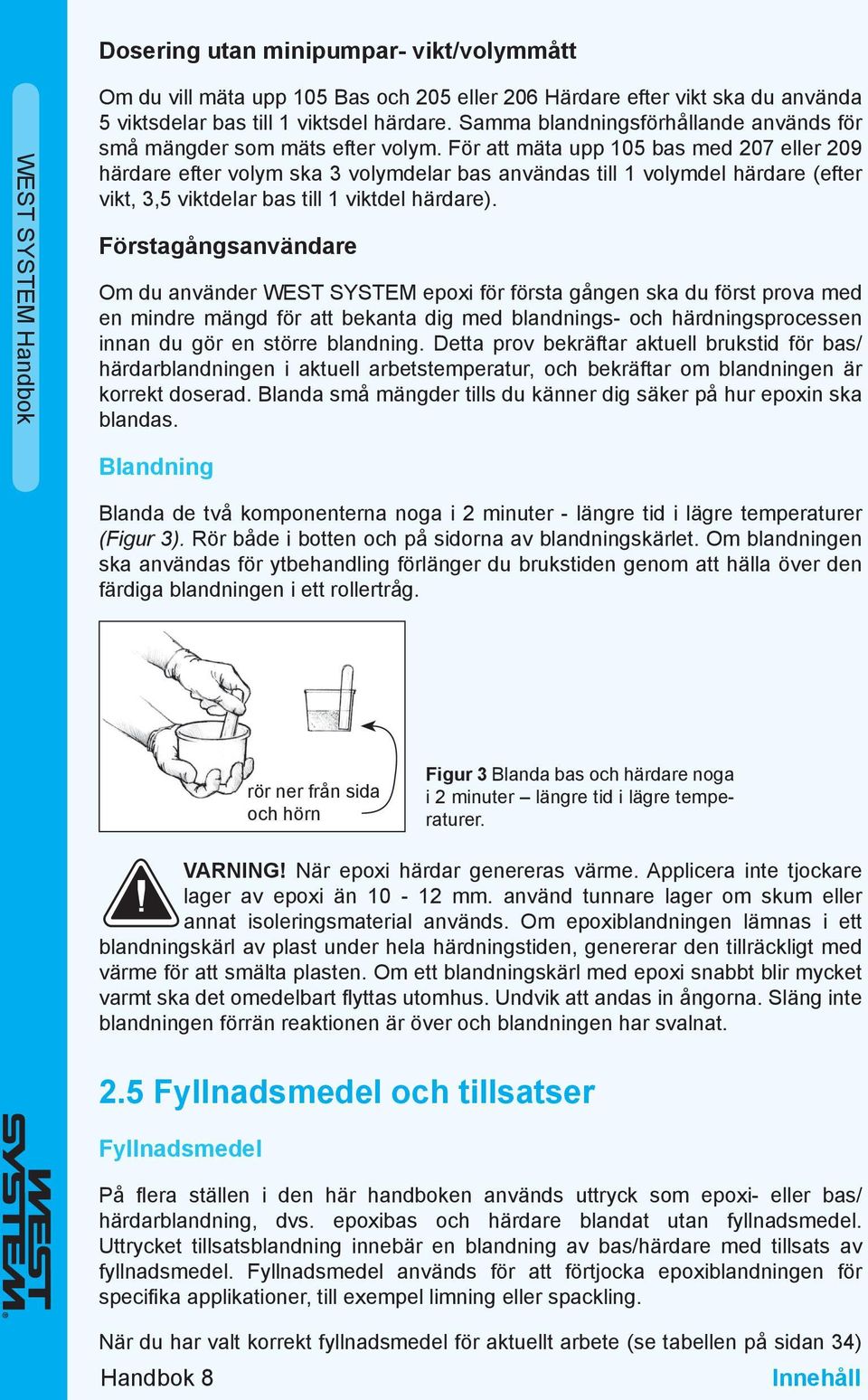 För att mäta upp 105 bas med 207 eller 209 härdare efter volym ska 3 volymdelar bas användas till 1 volymdel härdare (efter vikt, 3,5 viktdelar bas till 1 viktdel härdare).