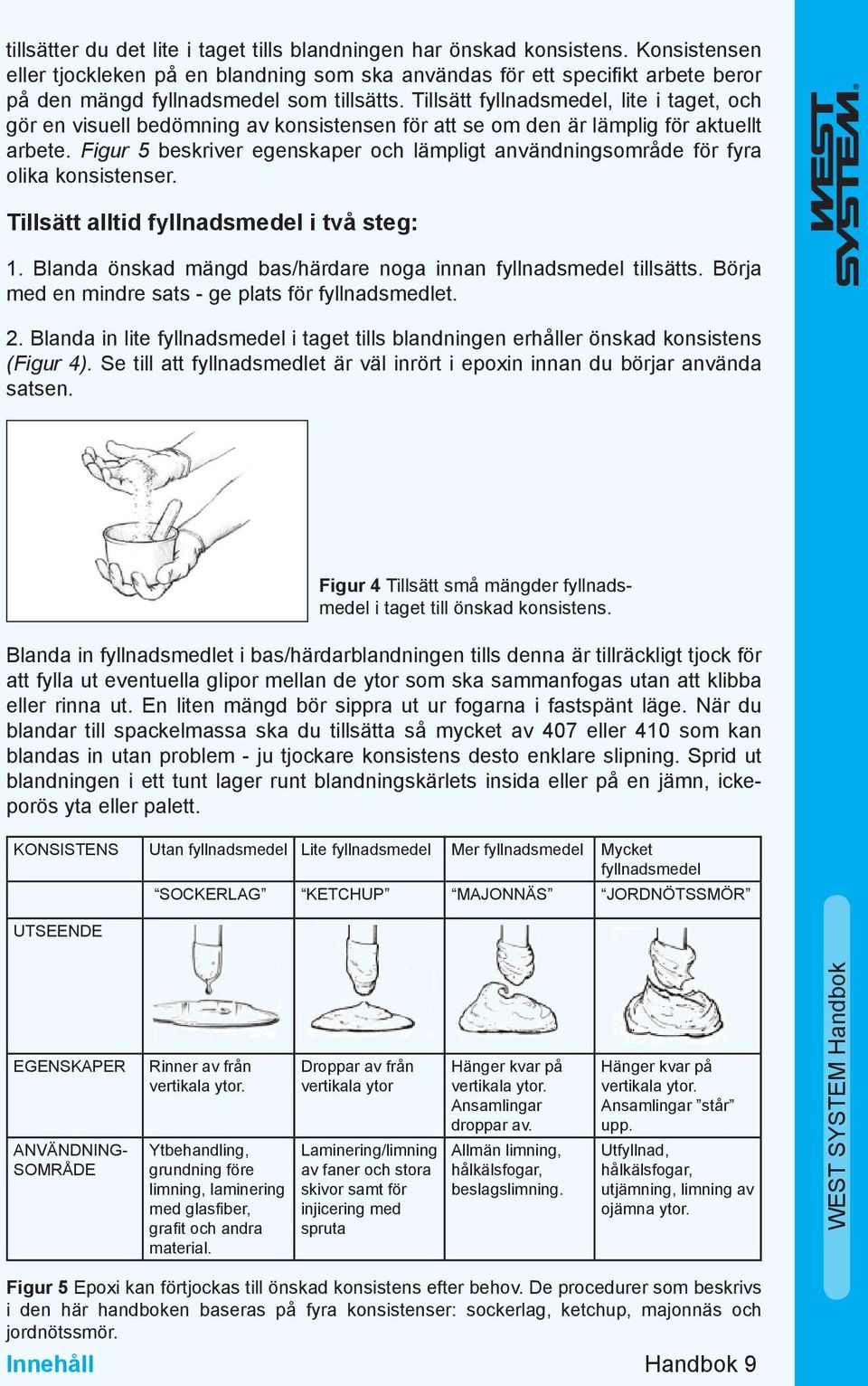 Tillsätt fyllnadsmedel, lite i taget, och gör en visuell bedömning av konsistensen för att se om den är lämplig för aktuellt arbete.