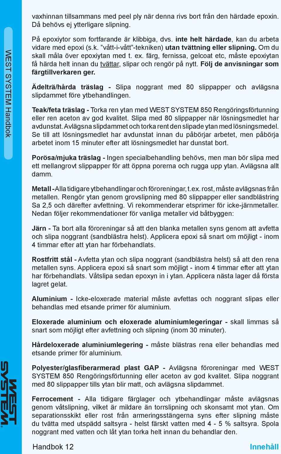 färg, fernissa, gelcoat etc, måste epoxiytan få härda helt innan du tvättar, slipar och rengör på nytt. Följ de anvisningar som färgtillverkaren ger.