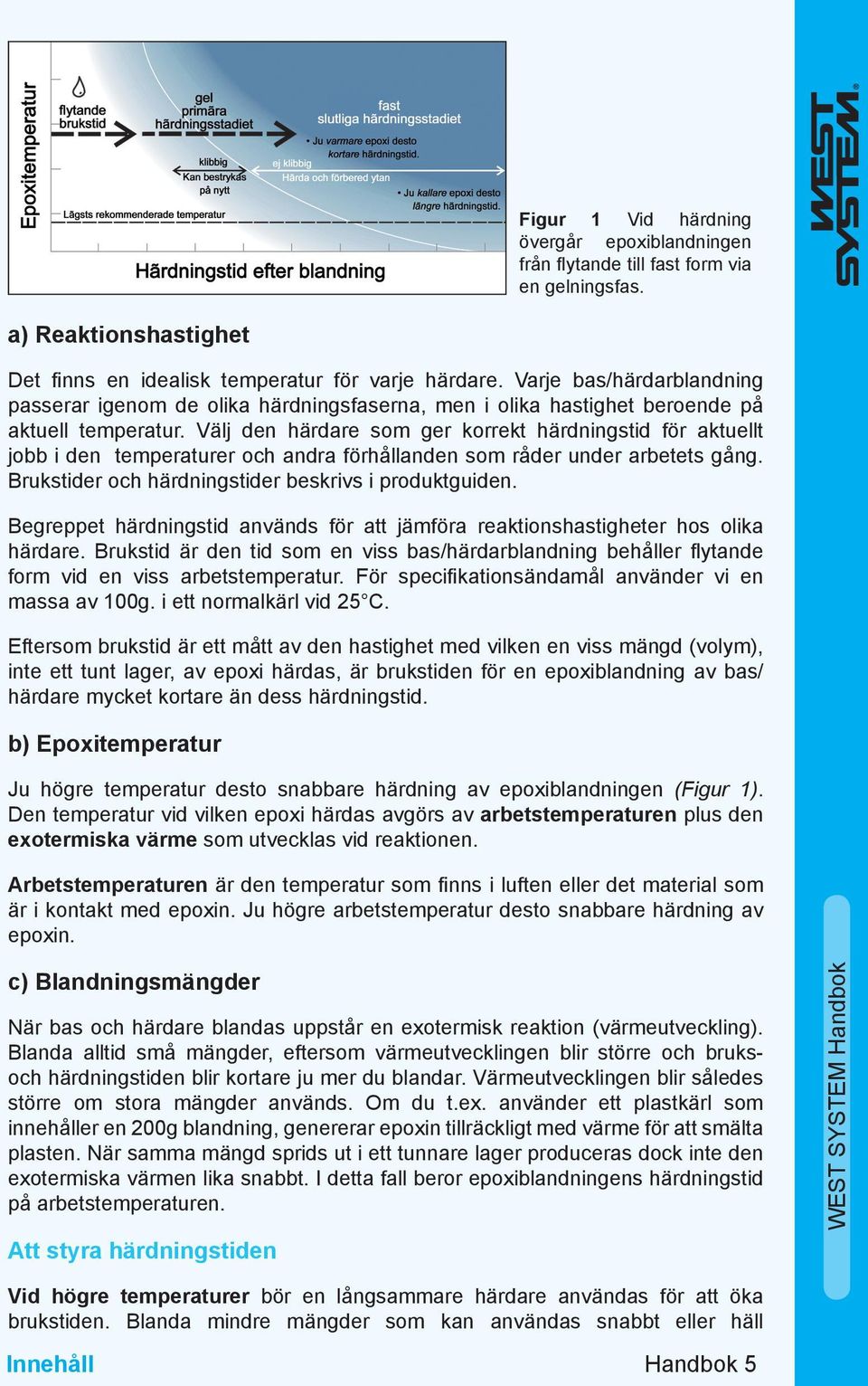 Välj den härdare som ger korrekt härdningstid för aktuellt jobb i den temperaturer och andra förhållanden som råder under arbetets gång. Brukstider och härdningstider beskrivs i produktguiden.