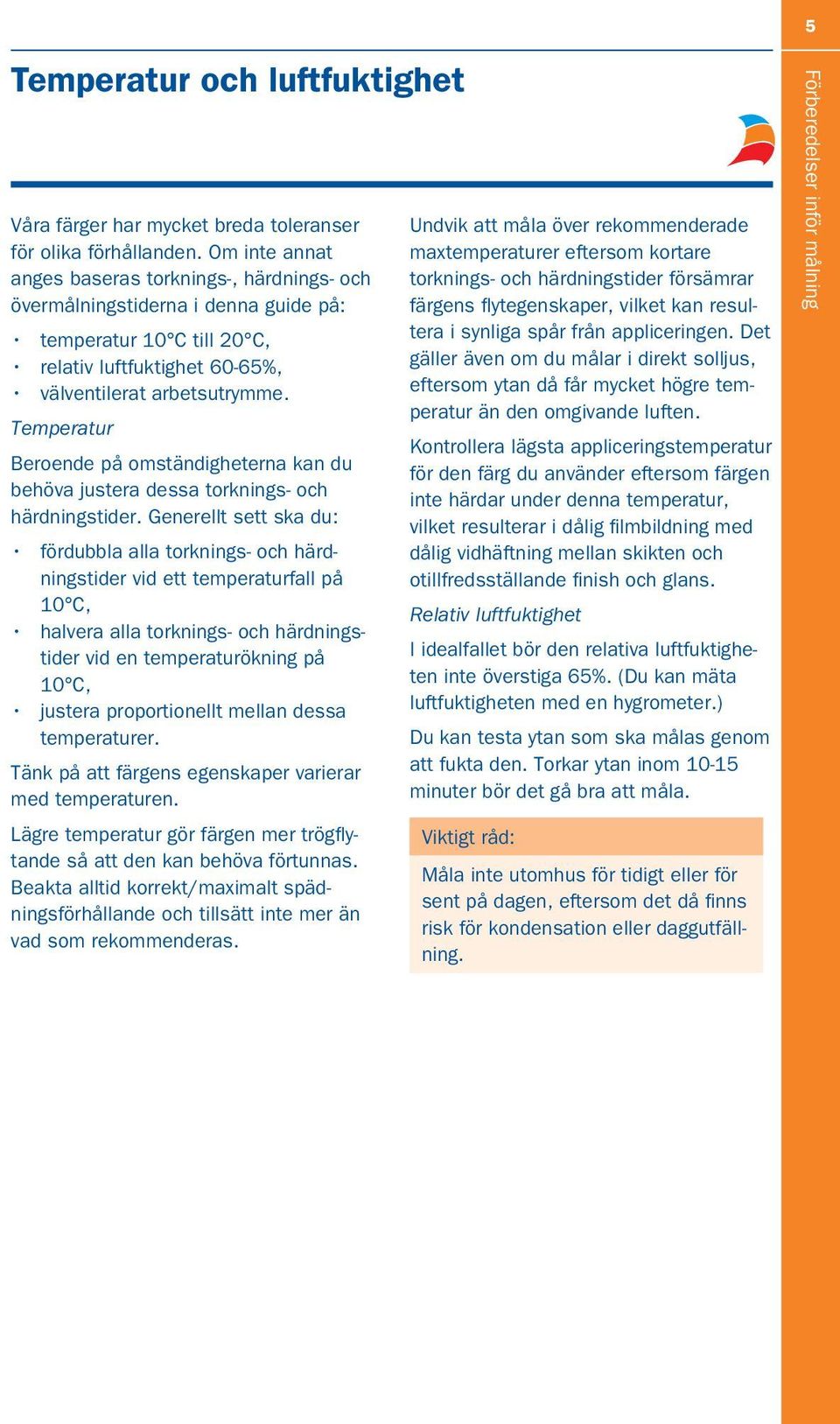 Temperatur Beroende på omständigheterna kan du behöva justera dessa torknings- och härdningstider.