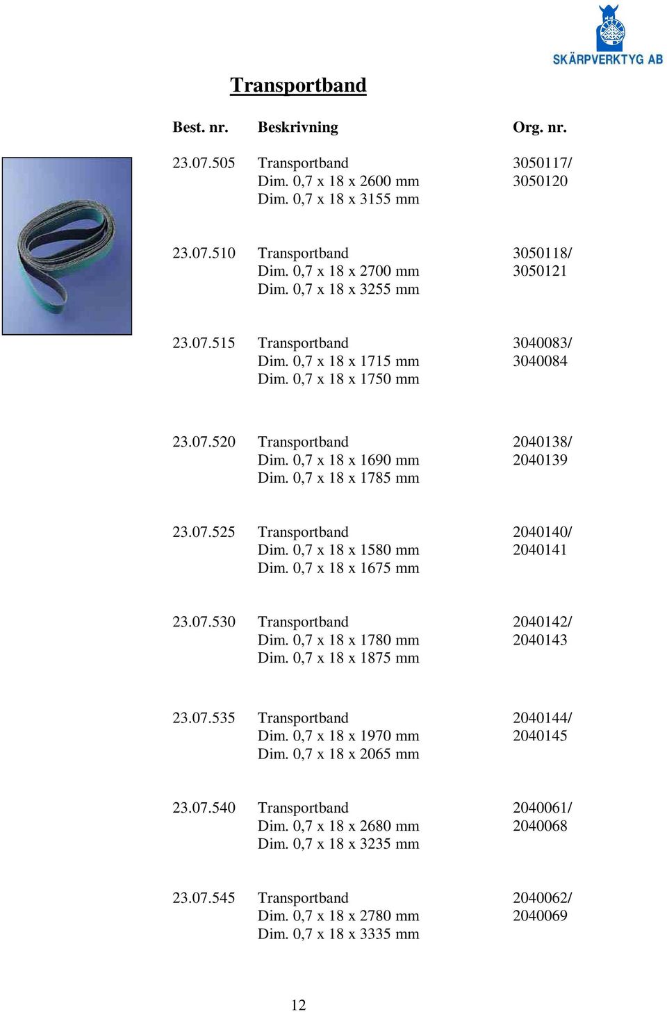 0,7 x 18 x 1690 mm 2040139 Dim. 0,7 x 18 x 1785 mm 23.07.525 Transportband 2040140/ Dim. 0,7 x 18 x 1580 mm 2040141 Dim. 0,7 x 18 x 1675 mm 23.07.530 Transportband 2040142/ Dim.