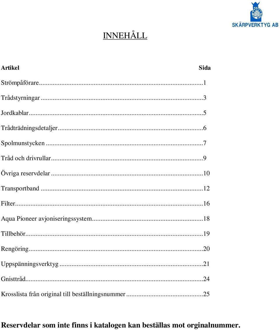 ..16 Aqua Pioneer avjoniseringssystem...18 Tillbehör...19 Rengöring...20 Uppspänningsverktyg...21 Gnisttråd.