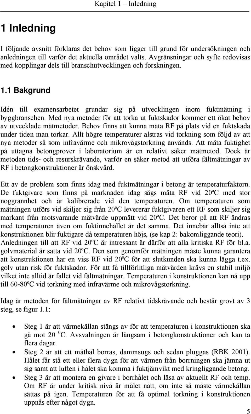 Med nya metoder för att torka ut fuktskador kommer ett ökat behov av utvecklade mätmetoder. Behov finns att kunna mäta RF på plats vid en fuktskada under tiden man torkar.