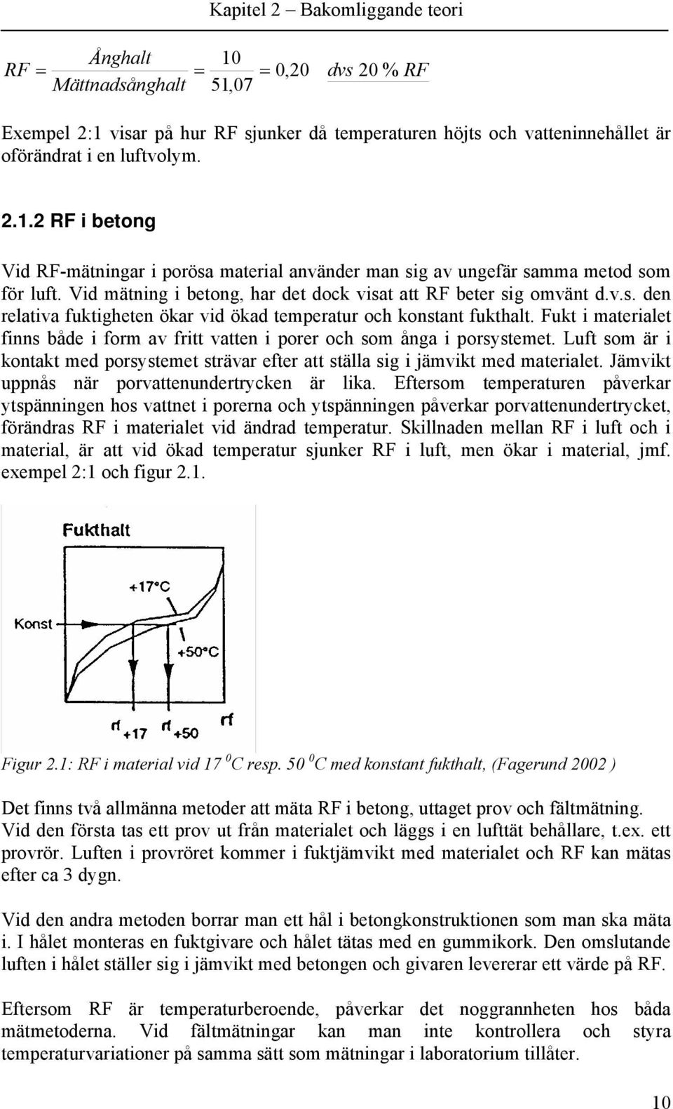 Fukt i materialet finns både i form av fritt vatten i porer och som ånga i porsystemet. Luft som är i kontakt med porsystemet strävar efter att ställa sig i jämvikt med materialet.