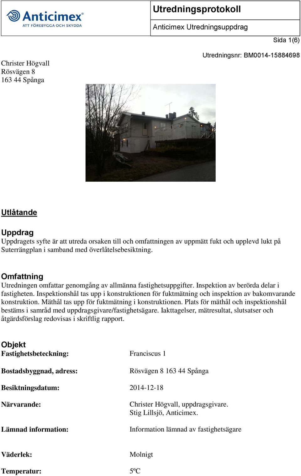 Inspektionshål tas upp i konstruktionen för fuktmätning och inspektion av bakomvarande konstruktion. Mäthål tas upp för fuktmätning i konstruktionen.