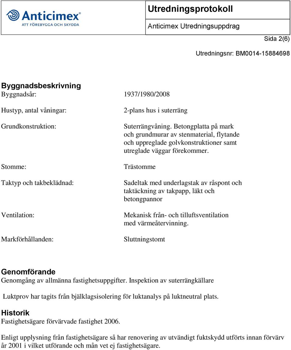 Trästomme Sadeltak med underlagstak av råspont och taktäckning av takpapp, läkt och betongpannor Mekanisk från- och tilluftsventilation med värmeåtervinning.