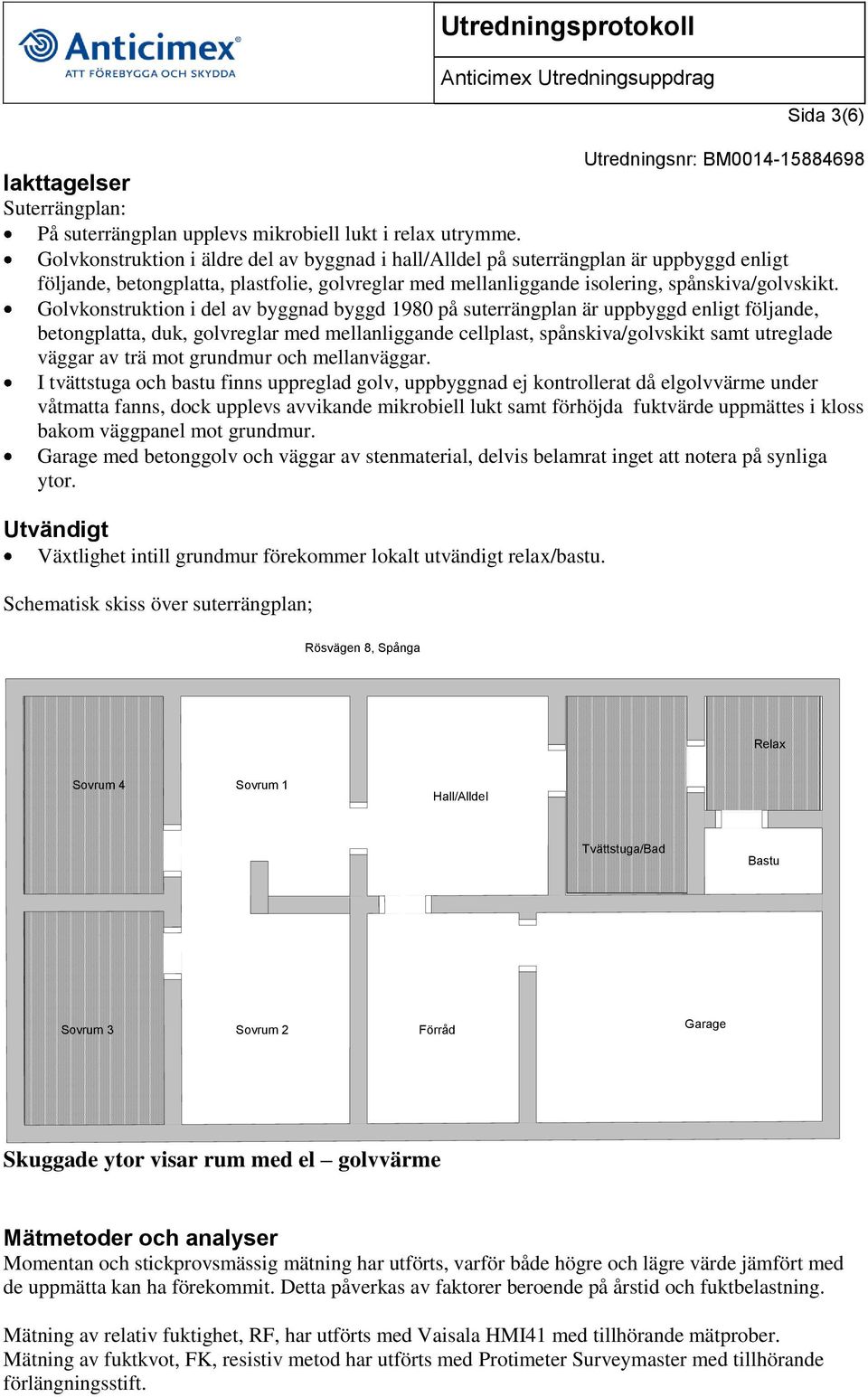 Golvkonstruktion i del av byggnad byggd 1980 på suterrängplan är uppbyggd enligt följande, betongplatta, duk, golvreglar med mellanliggande cellplast, spånskiva/golvskikt samt utreglade väggar av trä