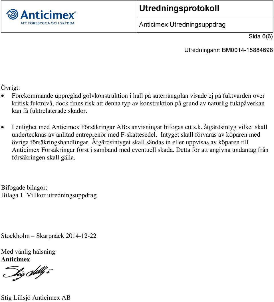 Intyget skall förvaras av köparen med övriga försäkringshandlingar. Åtgärdsintyget skall sändas in eller uppvisas av köparen till Anticimex Försäkringar först i samband med eventuell skada.