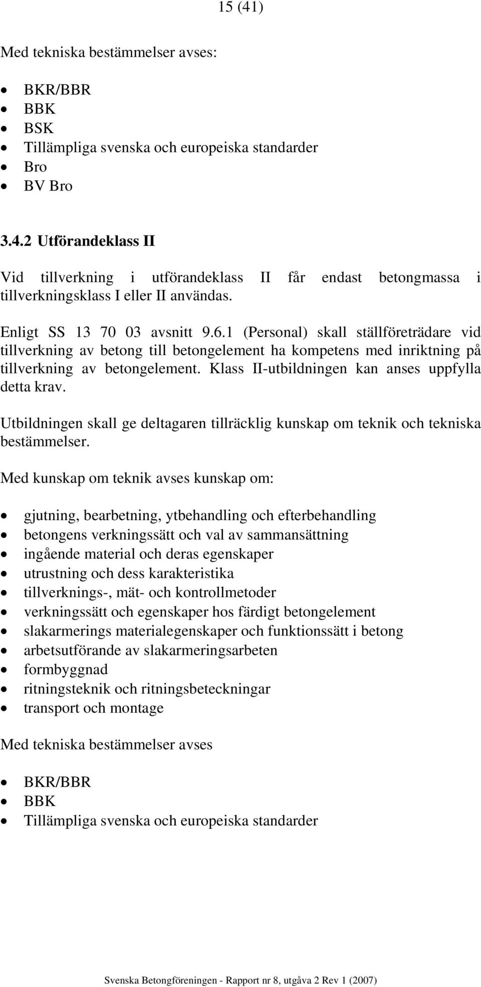 Klass II-utbildningen kan anses uppfylla detta krav. Utbildningen skall ge deltagaren tillräcklig kunskap om teknik och tekniska bestämmelser.