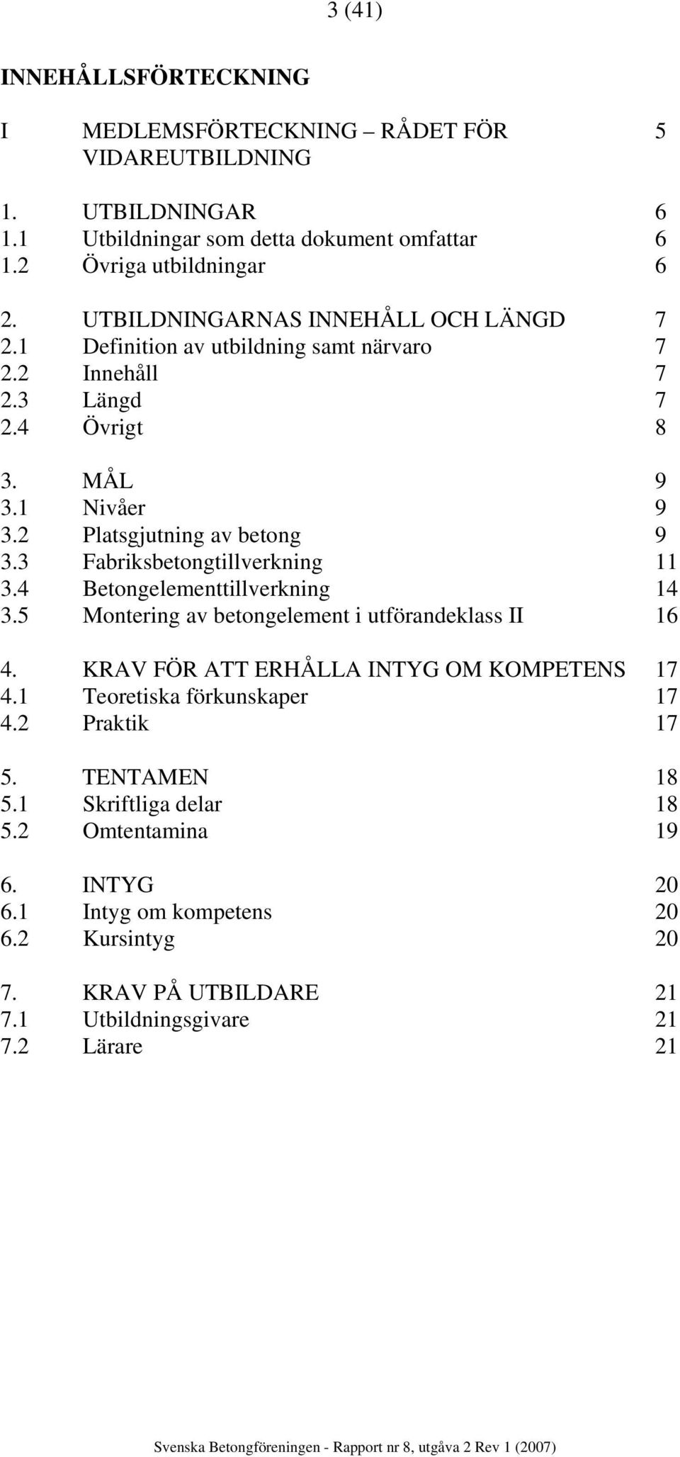 3 Fabriksbetongtillverkning 11 3.4 Betongelementtillverkning 14 3.5 Montering av betongelement i utförandeklass II 16 4. KRAV FÖR ATT ERHÅLLA INTYG OM KOMPETENS 17 4.