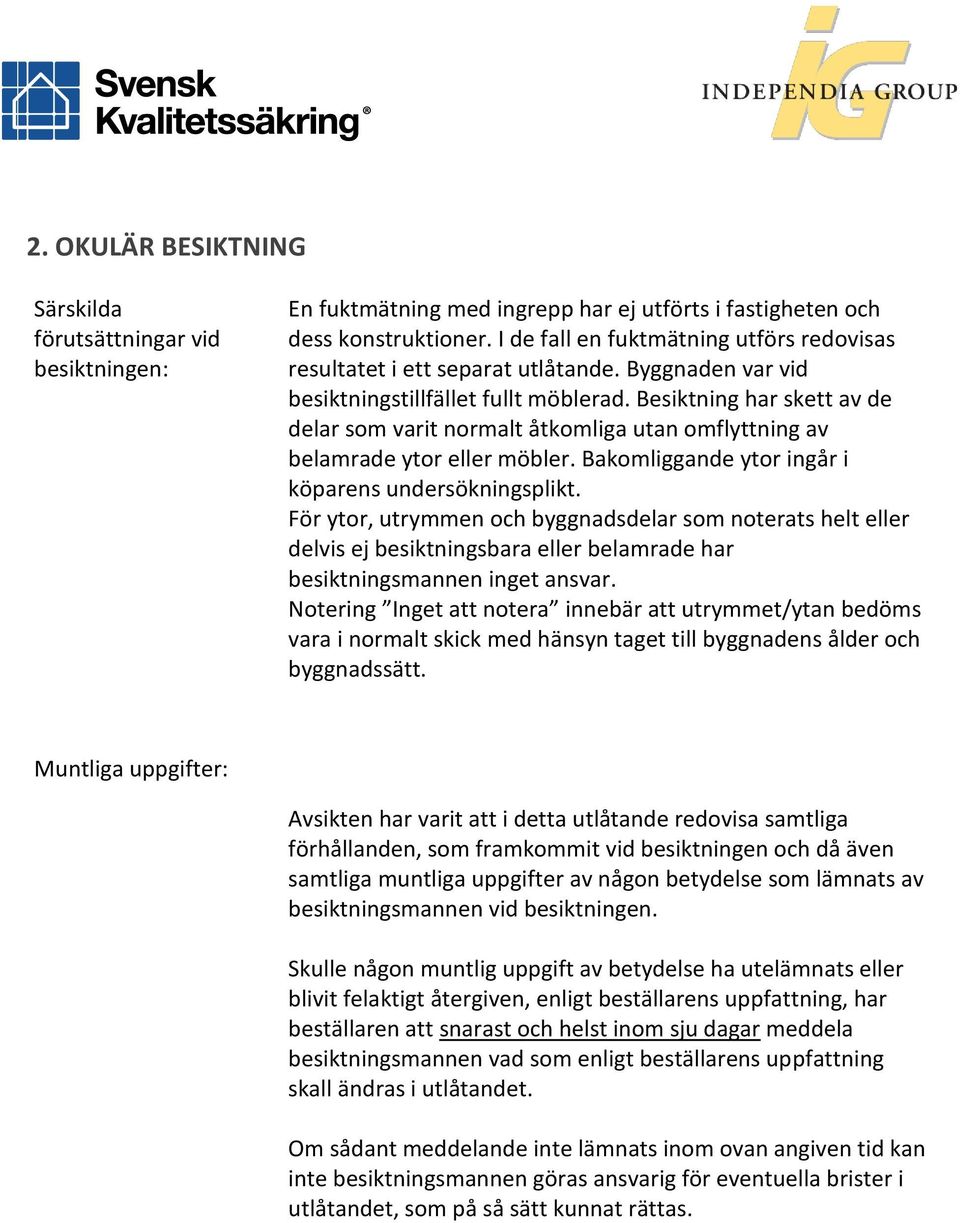 Besiktning har skett av de delar som varit normalt åtkomliga utan omflyttning av belamrade ytor eller möbler. Bakomliggande ytor ingår i köparens undersökningsplikt.