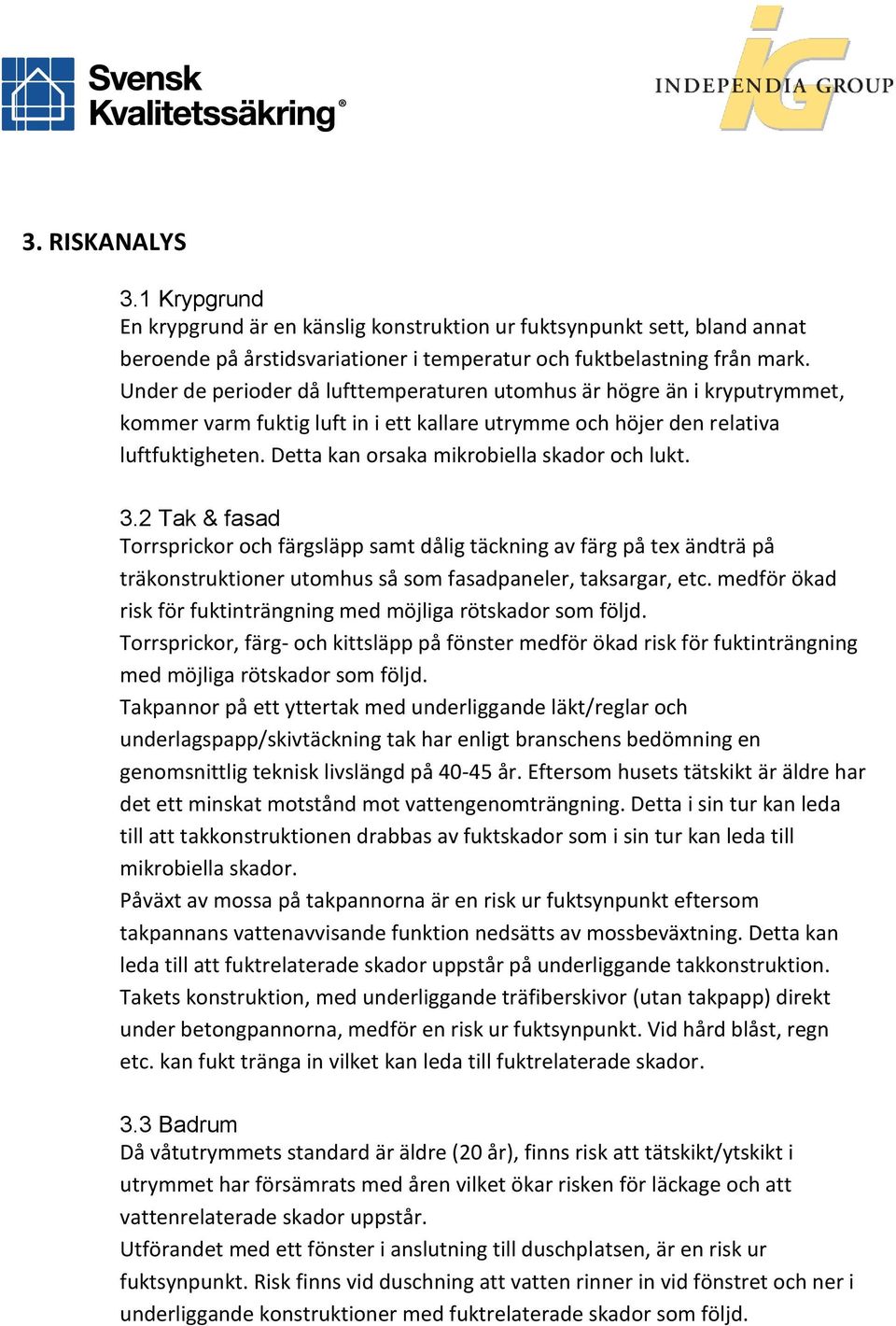 Detta kan orsaka mikrobiella skador och lukt. 3.2 Tak & fasad Torrsprickor och färgsläpp samt dålig täckning av färg på tex ändträ på träkonstruktioner utomhus så som fasadpaneler, taksargar, etc.