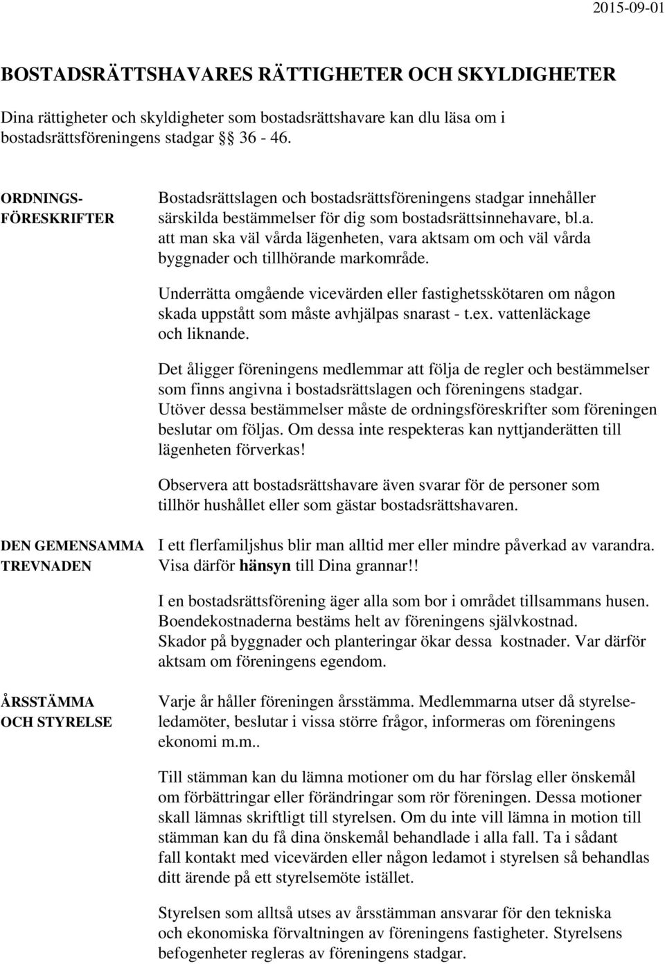 Underrätta omgående vicevärden eller fastighetsskötaren om någon skada uppstått som måste avhjälpas snarast - t.ex. vattenläckage och liknande.