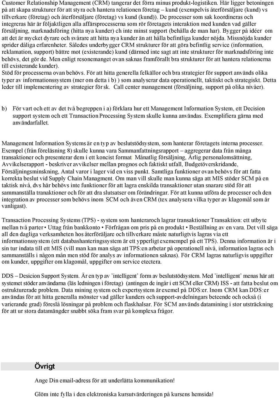 De processer som sak koordineras och integreras här är följaktligen alla affärsprocesserna som rör företagets interaktion med kunden vad gäller försäljning, marknadsföring (hitta nya kunder) ch inte