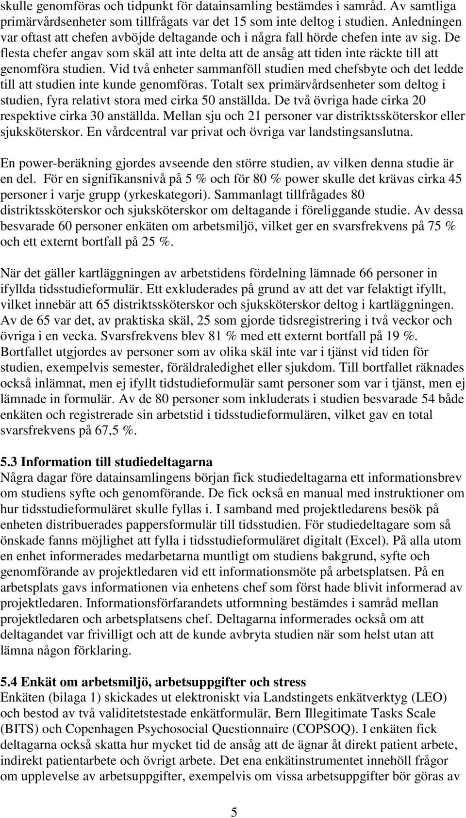 Vid två enheter sammanföll studien med chefsbyte och det ledde till att studien inte kunde genomföras. Totalt sex primärvårdsenheter som deltog i studien, fyra relativt stora med cirka 50 anställda.