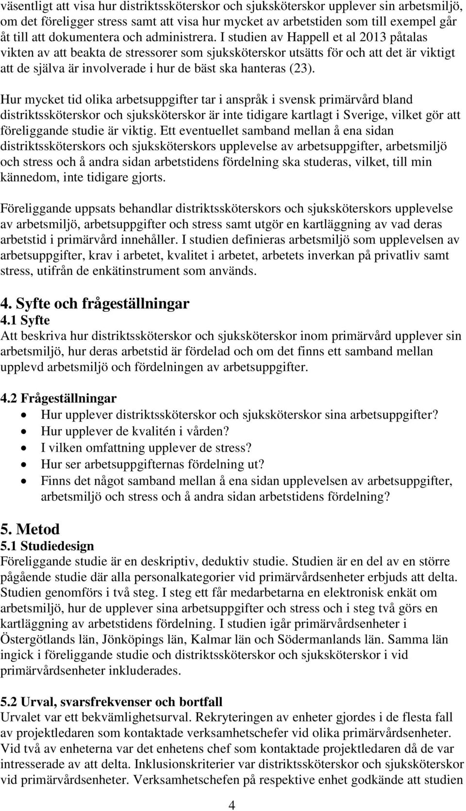 I studien av Happell et al 2013 påtalas vikten av att beakta de stressorer som sjuksköterskor utsätts för och att det är viktigt att de själva är involverade i hur de bäst ska hanteras (23).