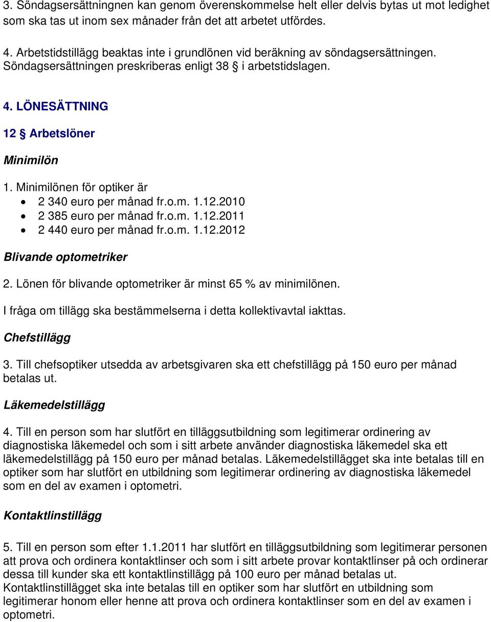 Minimilönen för optiker är 2 340 euro per månad fr.o.m. 1.12.2010 2 385 euro per månad fr.o.m. 1.12.2011 2 440 euro per månad fr.o.m. 1.12.2012 Blivande optometriker 2.