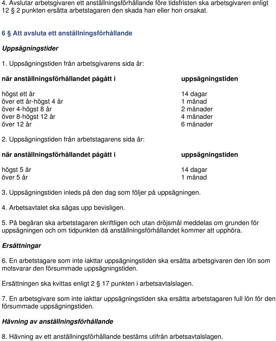 Uppsägningstiden från arbetsgivarens sida är: när anställningsförhållandet pågått i högst ett år över ett år-högst 4 år över 4-högst 8 år över 8-högst 12 år över 12 år uppsägningstiden 14 dagar 1