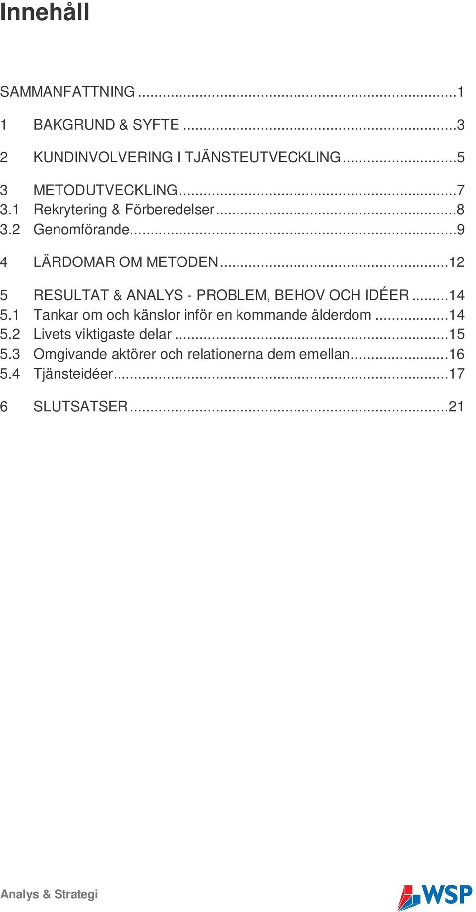 ..12 5 RESULTAT & ANALYS - PROBLEM, BEHOV OCH IDÉER...14 5.1 Tankar om och känslor inför en kommande ålderdom.