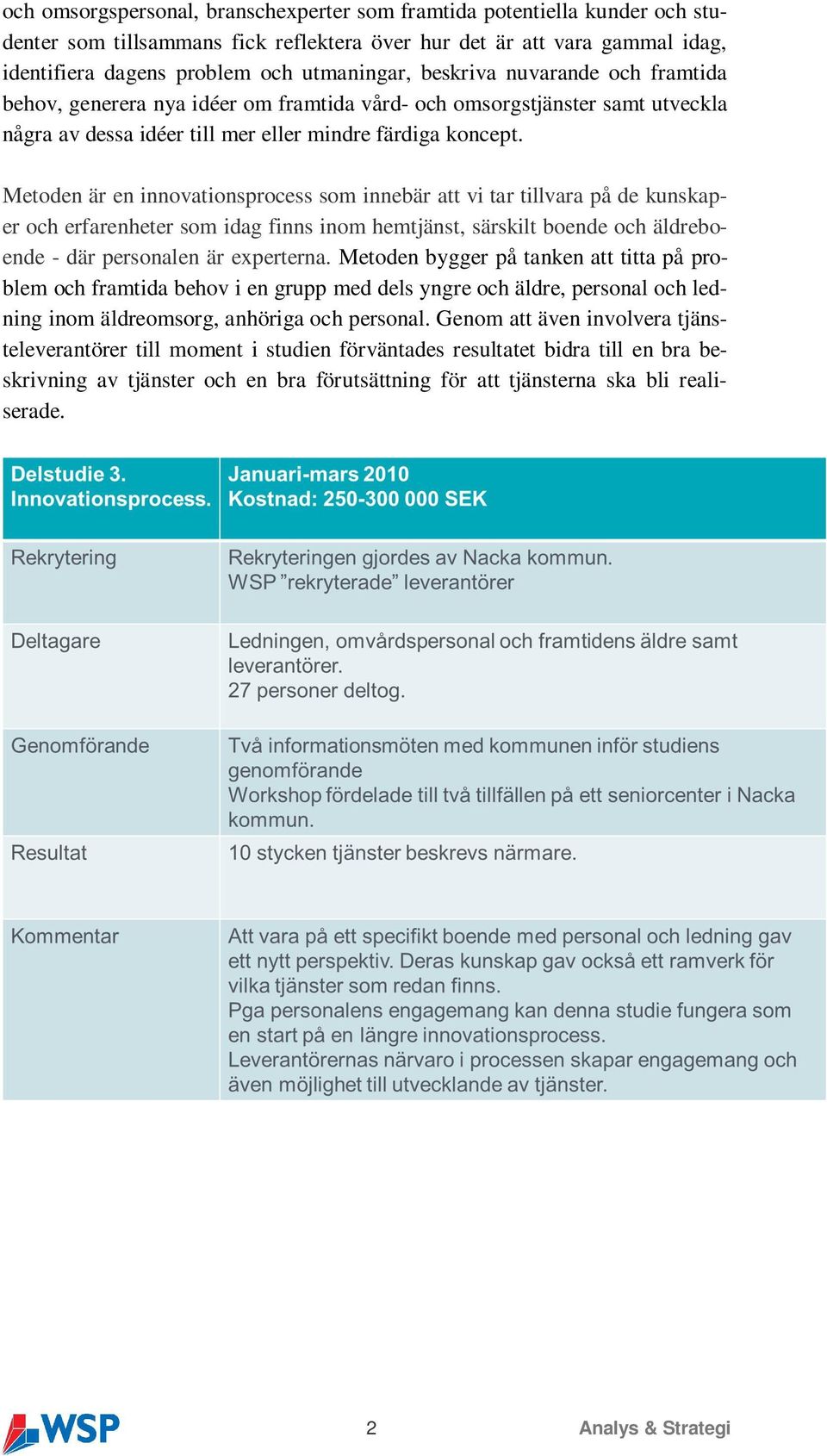 Metoden är en innovationsprocess som innebär att vi tar tillvara på de kunskaper och erfarenheter som idag finns inom hemtjänst, särskilt boende och äldreboende - där personalen är experterna.