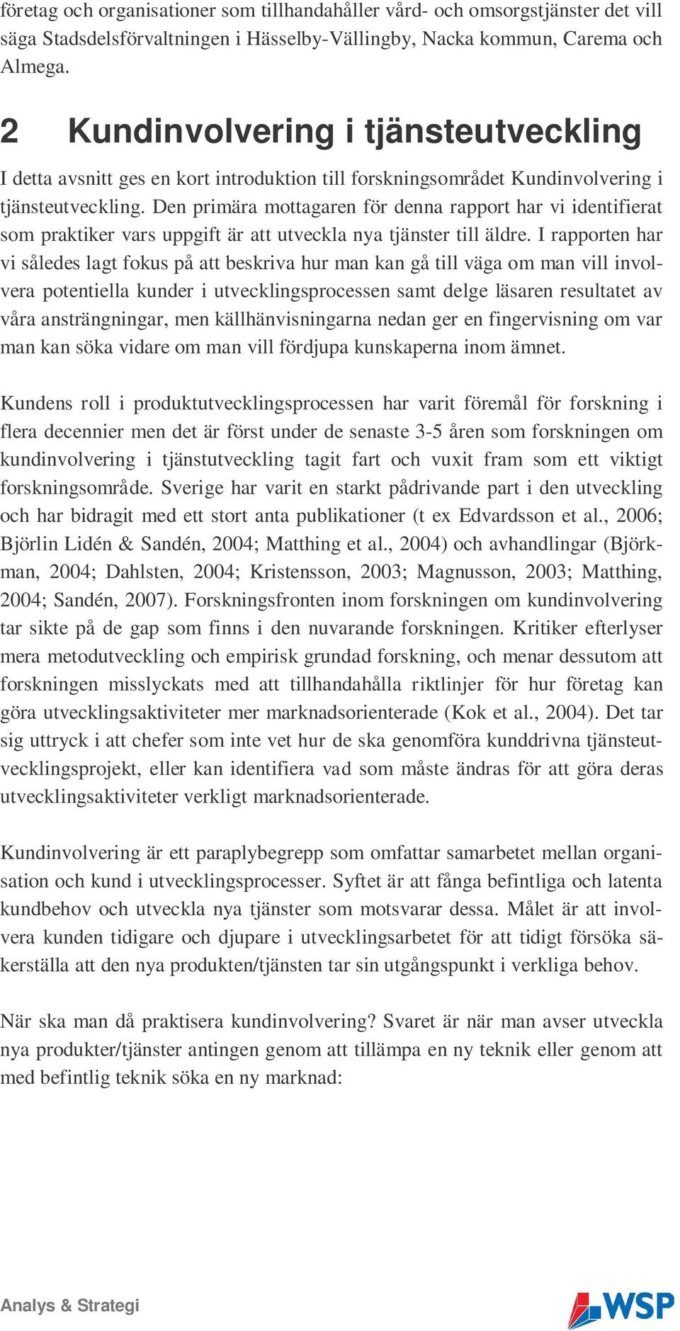 Den primära mottagaren för denna rapport har vi identifierat som praktiker vars uppgift är att utveckla nya tjänster till äldre.