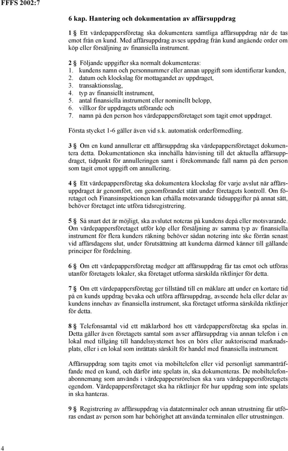 kundens namn och personnummer eller annan uppgift som identifierar kunden, 2. datum och klockslag för mottagandet av uppdraget, 3. transaktionsslag, 4. typ av finansiellt instrument, 5.