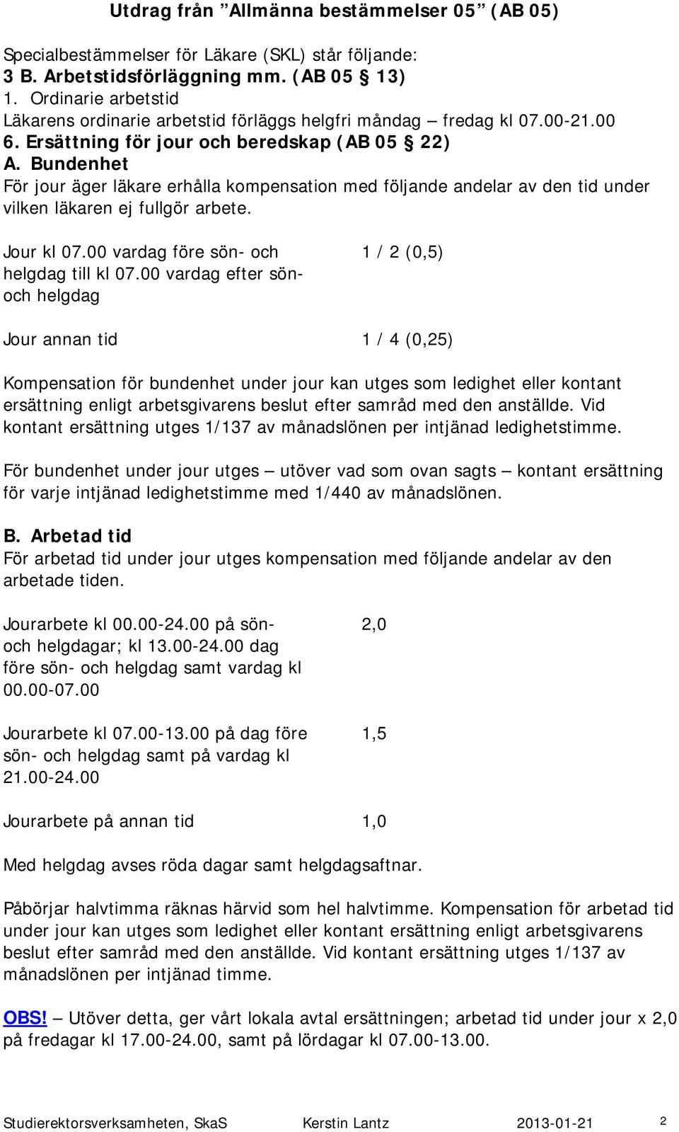 Bundenhet För jour äger läkare erhålla kompensation med följande andelar av den tid under vilken läkaren ej fullgör arbete. Jour kl 07.00 vardag före sön- och helgdag till kl 07.