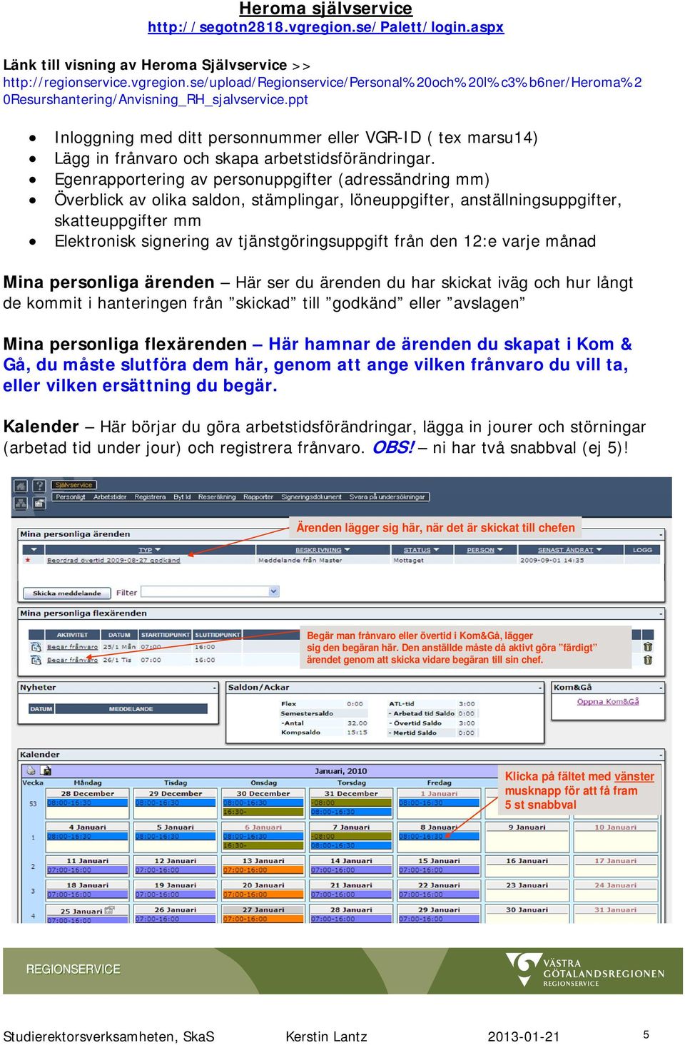 Egenrapportering av personuppgifter (adressändring mm) Överblick av olika saldon, stämplingar, löneuppgifter, anställningsuppgifter, skatteuppgifter mm Elektronisk signering av tjänstgöringsuppgift