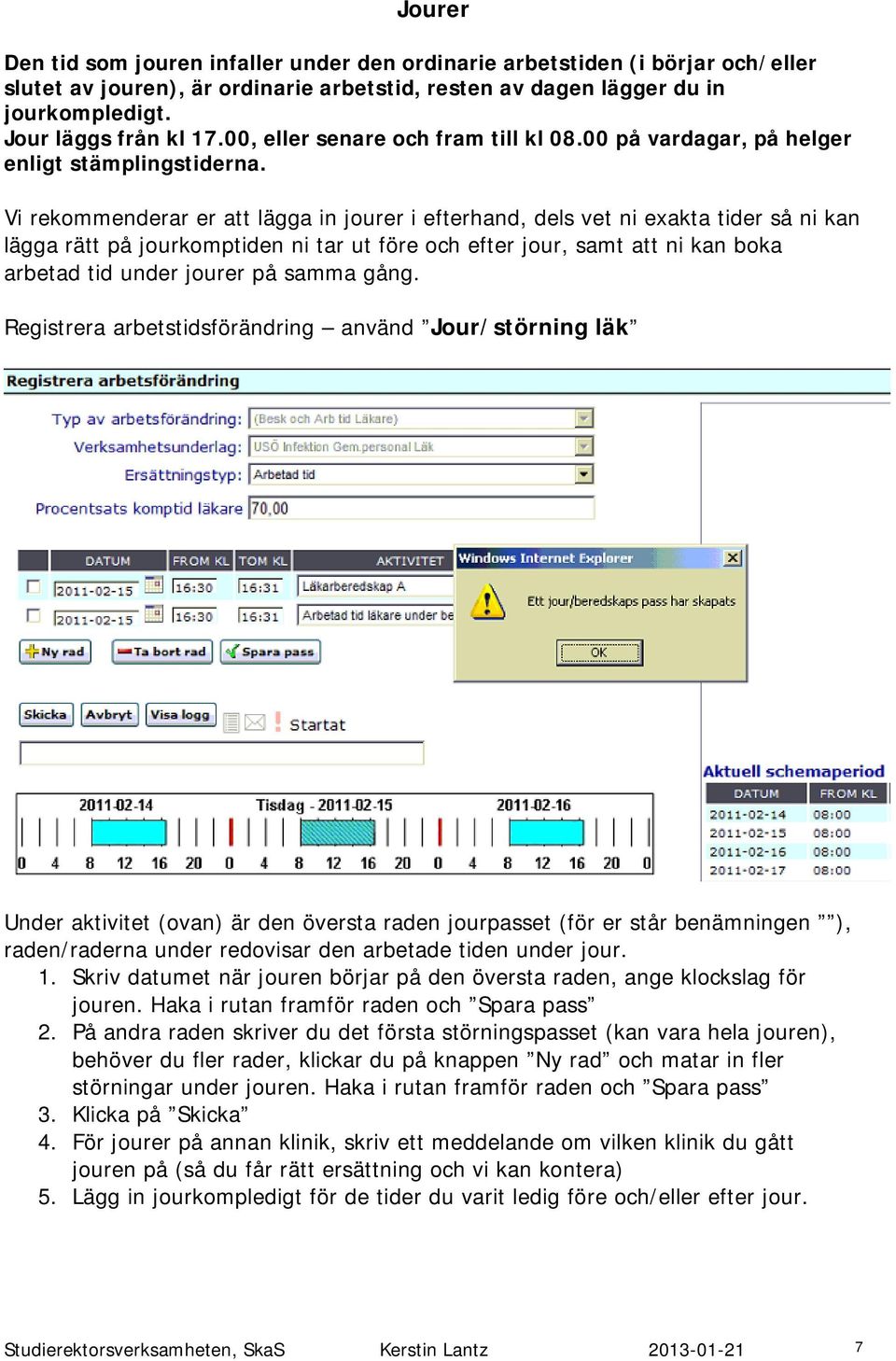 Vi rekommenderar er att lägga in jourer i efterhand, dels vet ni exakta tider så ni kan lägga rätt på jourkomptiden ni tar ut före och efter jour, samt att ni kan boka arbetad tid under jourer på