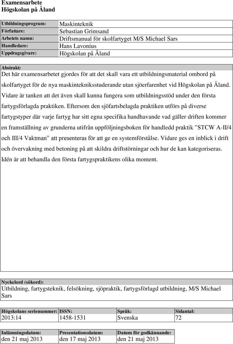 Högskolan på Åland. Vidare är tanken att det även skall kunna fungera som utbildningsstöd under den första fartygsförlagda praktiken.