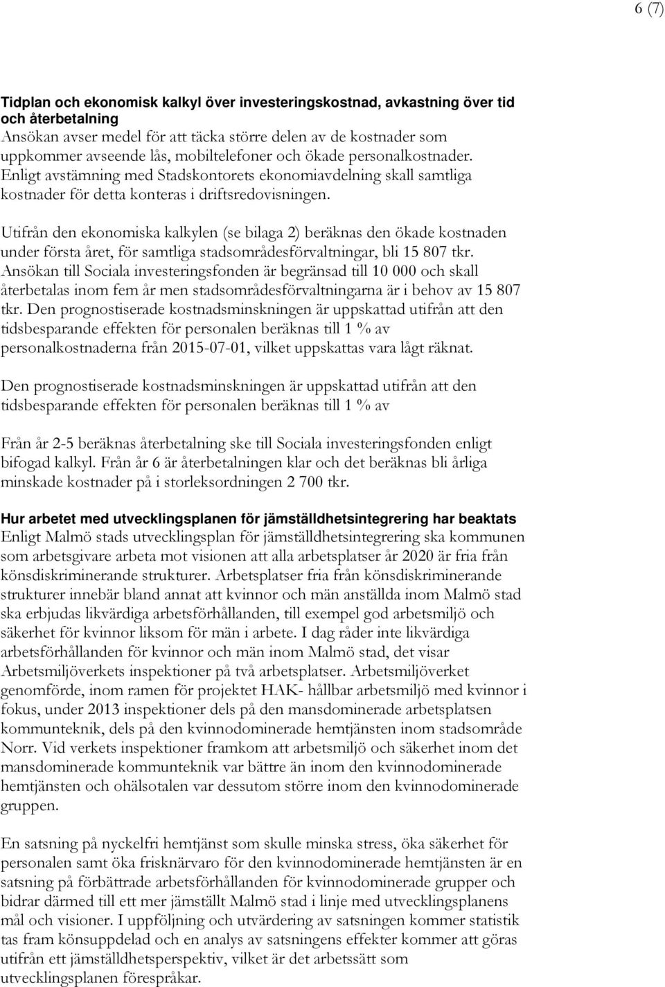 Utifrån den ekonomiska kalkylen (se bilaga 2) beräknas den ökade kostnaden under första året, för samtliga stadsområdesförvaltningar, bli 15 807 tkr.