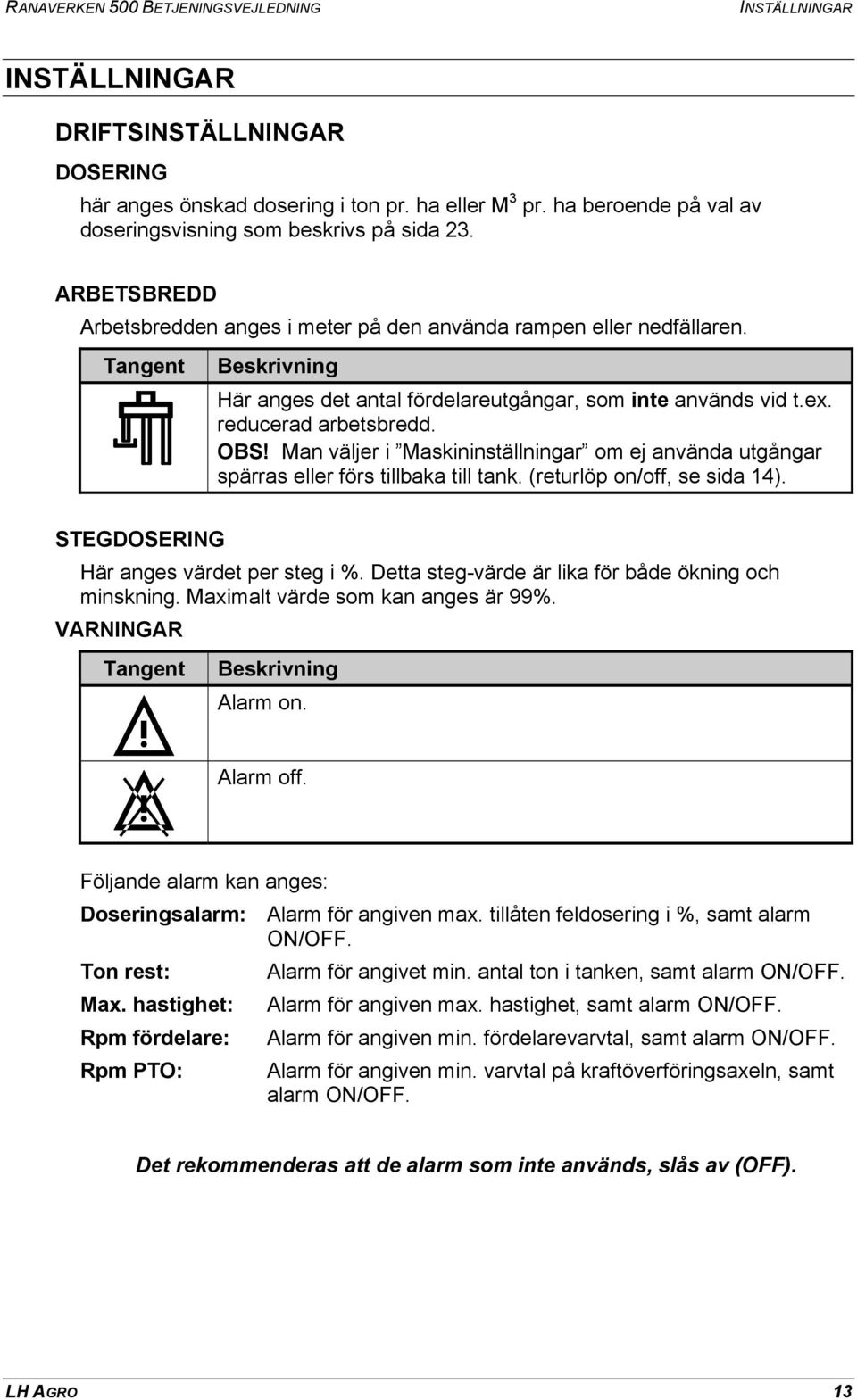 Här anges det antal fördelareutgångar, som inte används vid t.ex. reducerad arbetsbredd. OBS! Man väljer i Maskininställningar om ej använda utgångar spärras eller förs tillbaka till tank.