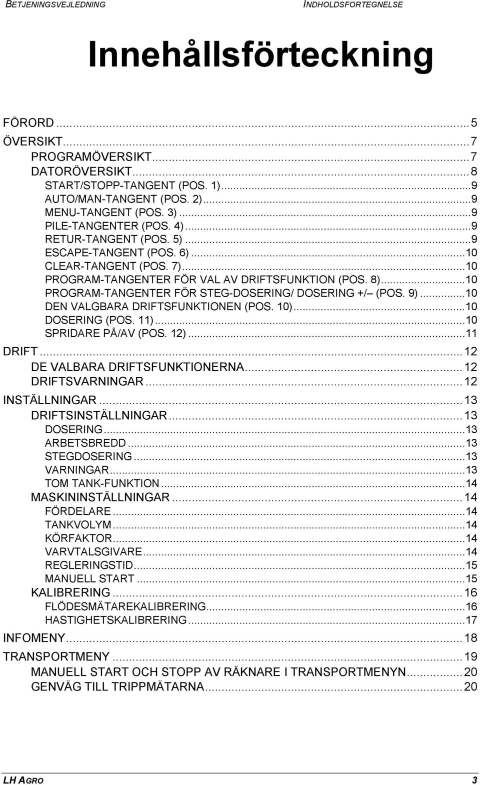 ..10 PROGRAM-TANGENTER FÖR STEG-DOSERING/ DOSERING +/ (POS. 9)...10 DEN VALGBARA DRIFTSFUNKTIONEN (POS. 10)...10 DOSERING (POS. 11)...10 SPRIDARE PÅ/AV (POS. 12)...11 DRIFT.