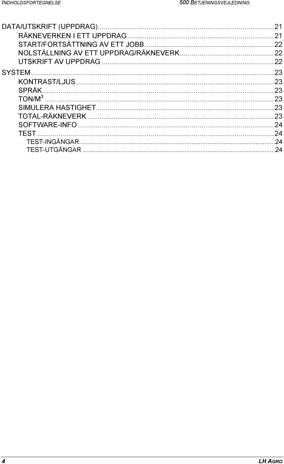 ..22 NOLSTÄLLNING AV ETT UPPDRAG/RÄKNEVERK...22 UTSKRIFT AV UPPDRAG...22 SYSTEM...23 KONTRAST/LJUS.