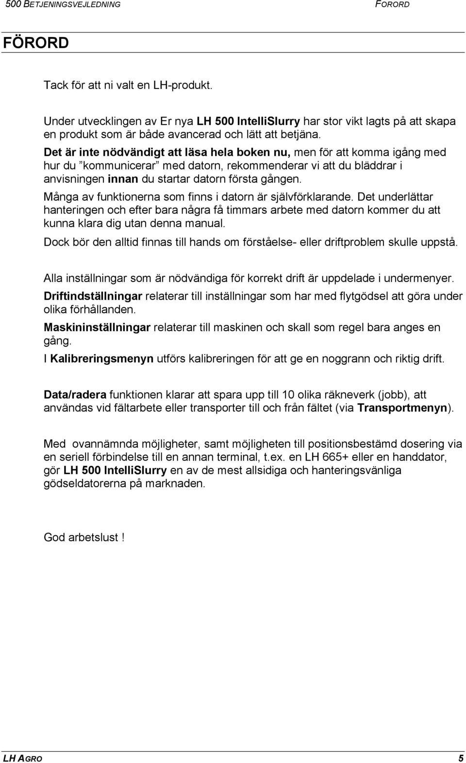 Det är inte nödvändigt att läsa hela boken nu, men för att komma igång med hur du kommunicerar med datorn, rekommenderar vi att du bläddrar i anvisningen innan du startar datorn första gången.