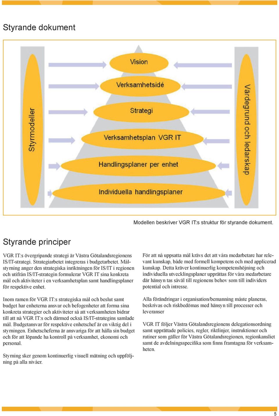 Målstyrning anger den strategiska inriktningen för IS/IT i regionen och utifrån IS/IT-strategin formulerar VGR IT sina konkreta mål och aktiviteter i en verksamhetsplan samt handlingsplaner för