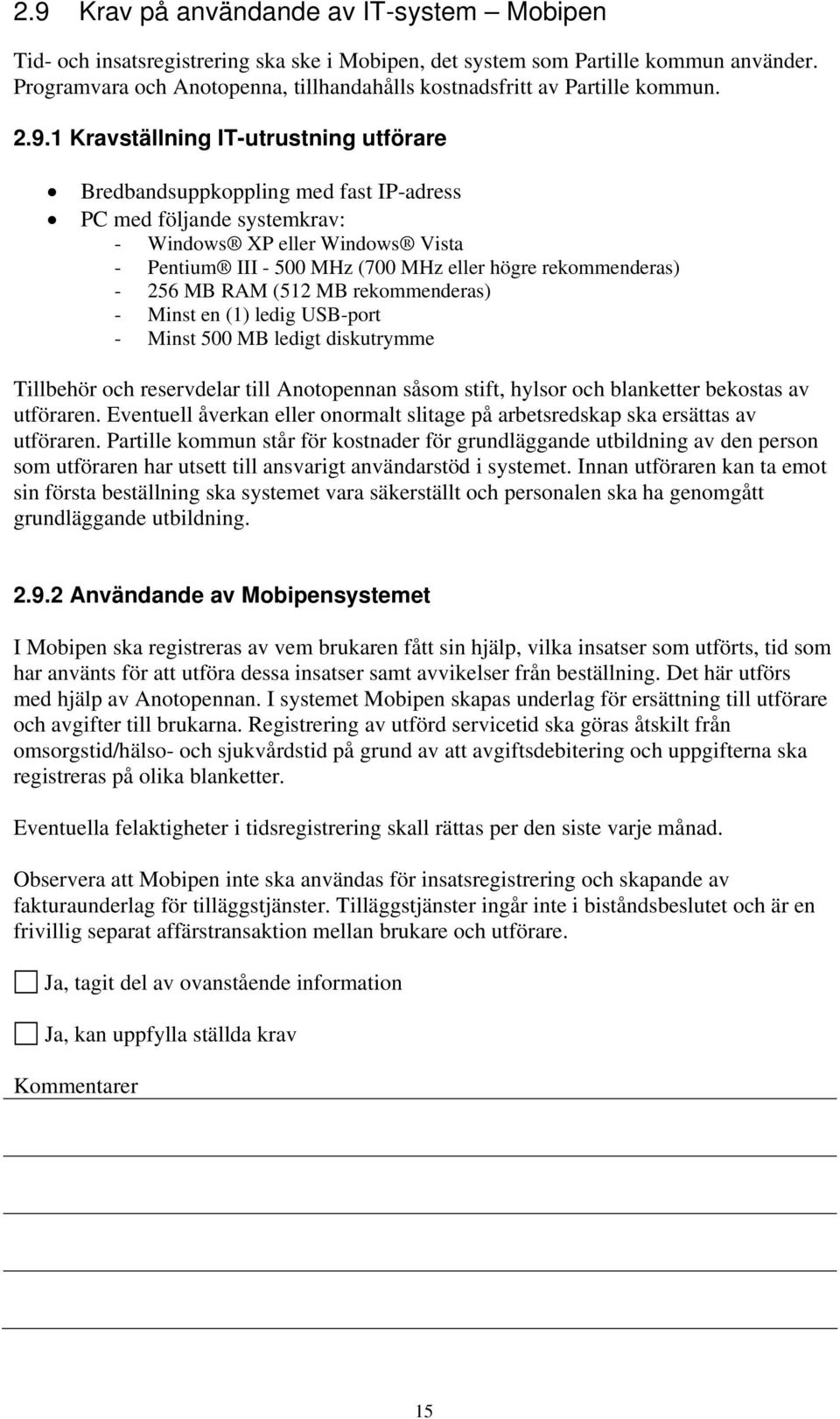 1 Kravställning IT-utrustning utförare Bredbandsuppkoppling med fast IP-adress PC med följande systemkrav: - Windows XP eller Windows Vista - Pentium III - 500 MHz (700 MHz eller högre rekommenderas)