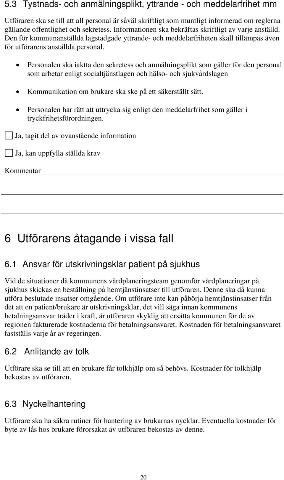 Personalen ska iaktta den sekretess och anmälningsplikt som gäller för den personal som arbetar enligt socialtjänstlagen och hälso- och sjukvårdslagen Kommunikation om brukare ska ske på ett