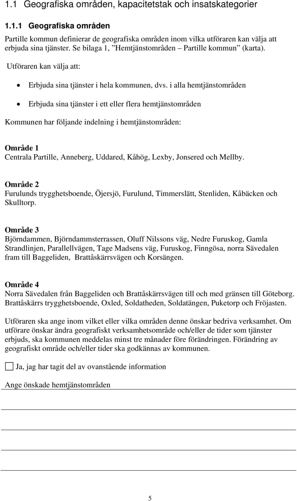 i alla hemtjänstområden Erbjuda sina tjänster i ett eller flera hemtjänstområden Kommunen har följande indelning i hemtjänstområden: Område 1 Centrala Partille, Anneberg, Uddared, Kåhög, Lexby,