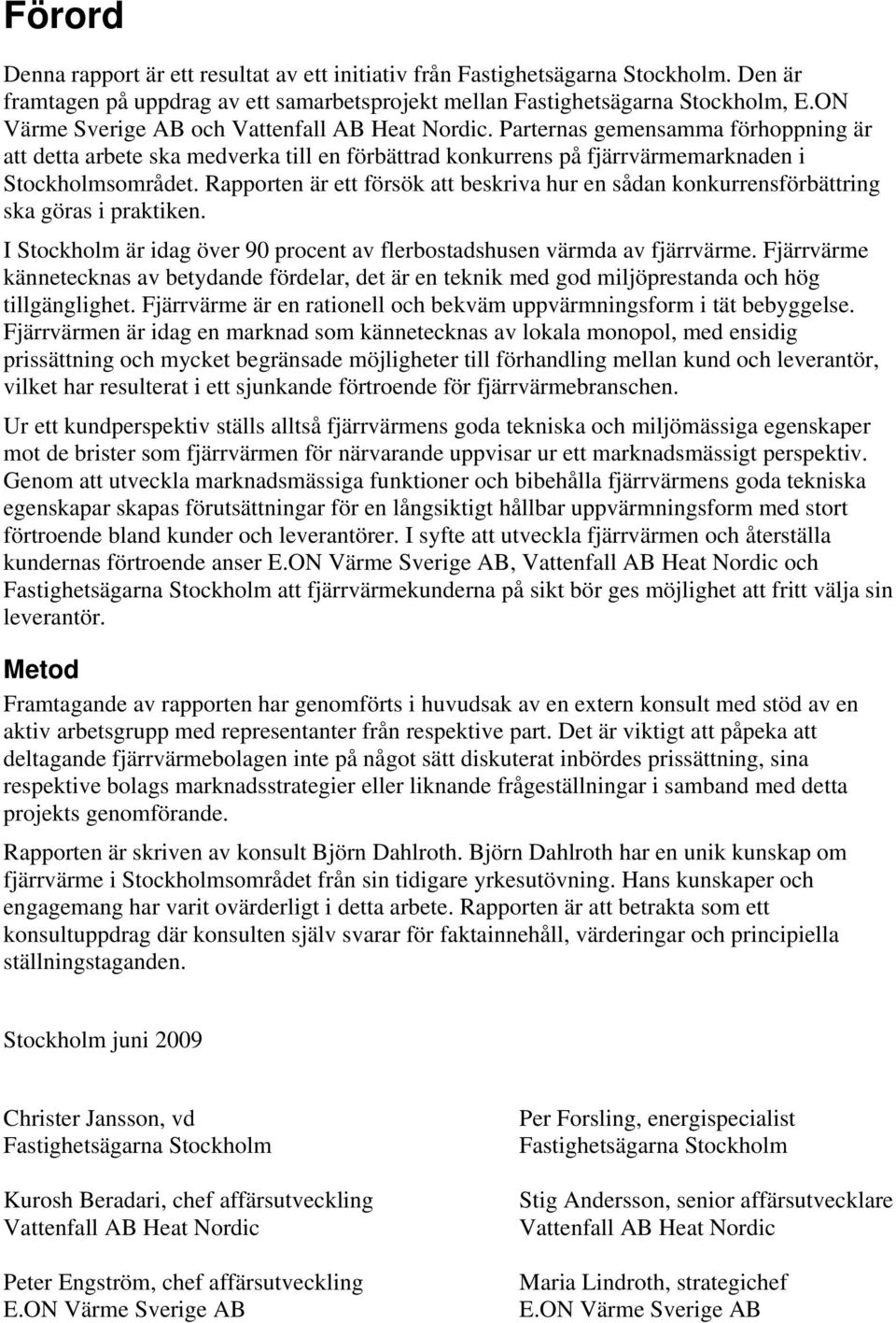 Rapporten är ett försök att beskriva hur en sådan konkurrensförbättring ska göras i praktiken. I Stockholm är idag över 90 procent av flerbostadshusen värmda av fjärrvärme.