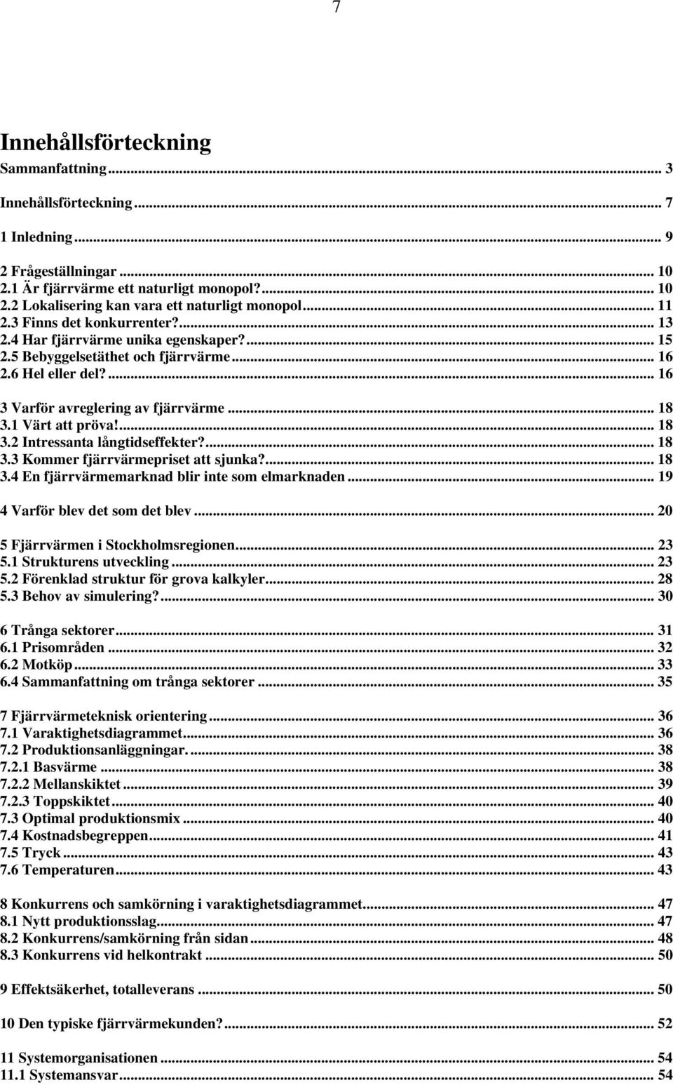 1 Värt att pröva!... 18 3.2 Intressanta långtidseffekter?... 18 3.3 Kommer fjärrvärmepriset att sjunka?... 18 3.4 En fjärrvärmemarknad blir inte som elmarknaden... 19 4 Varför blev det som det blev.